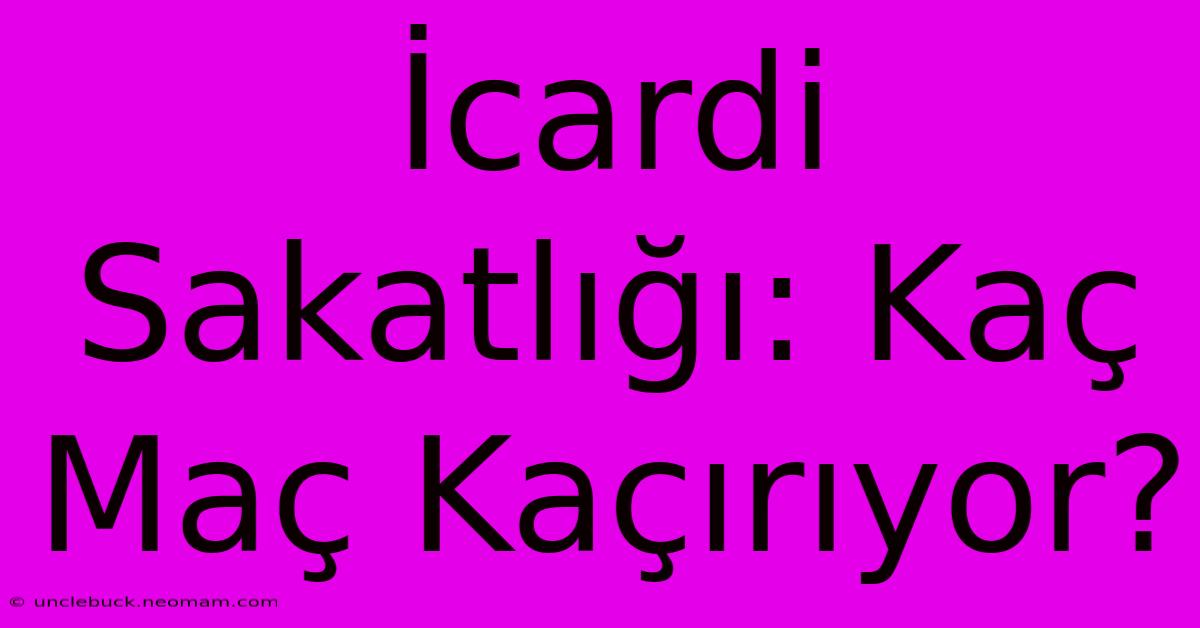 İcardi Sakatlığı: Kaç Maç Kaçırıyor?