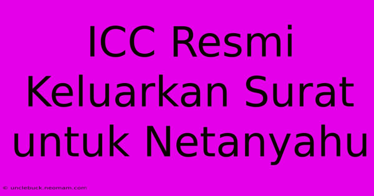 ICC Resmi Keluarkan Surat Untuk Netanyahu