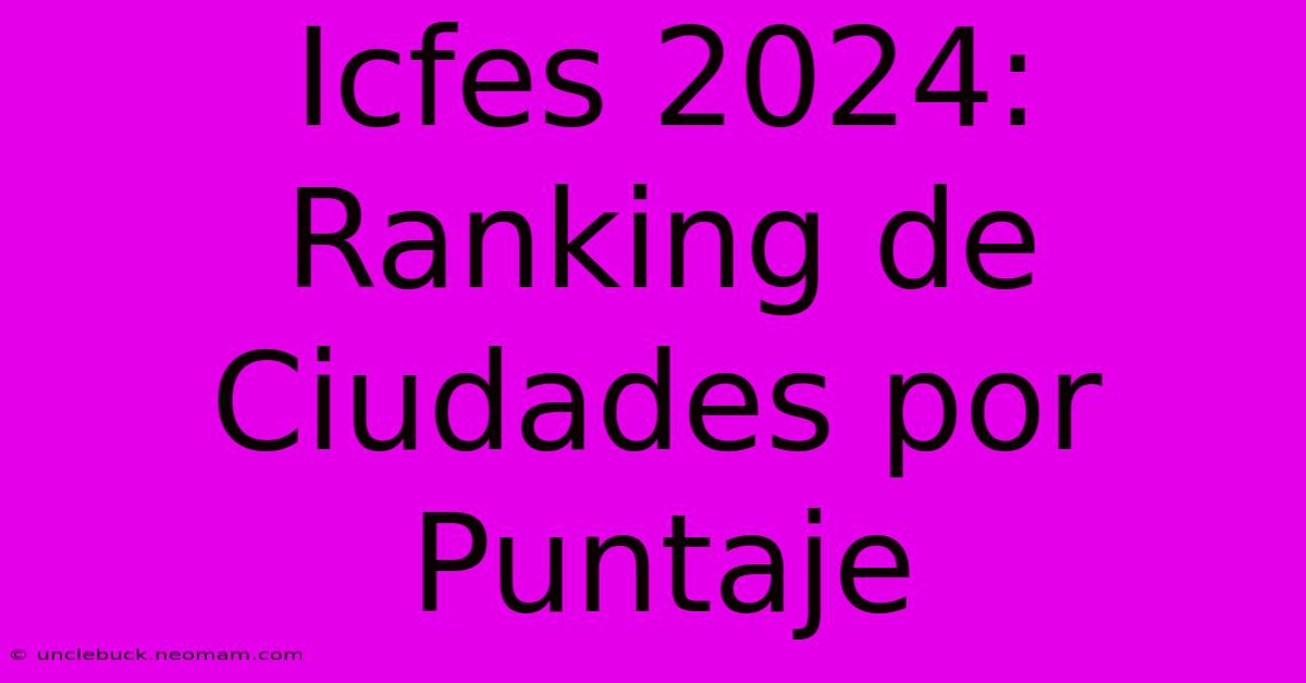 Icfes 2024: Ranking De Ciudades Por Puntaje 