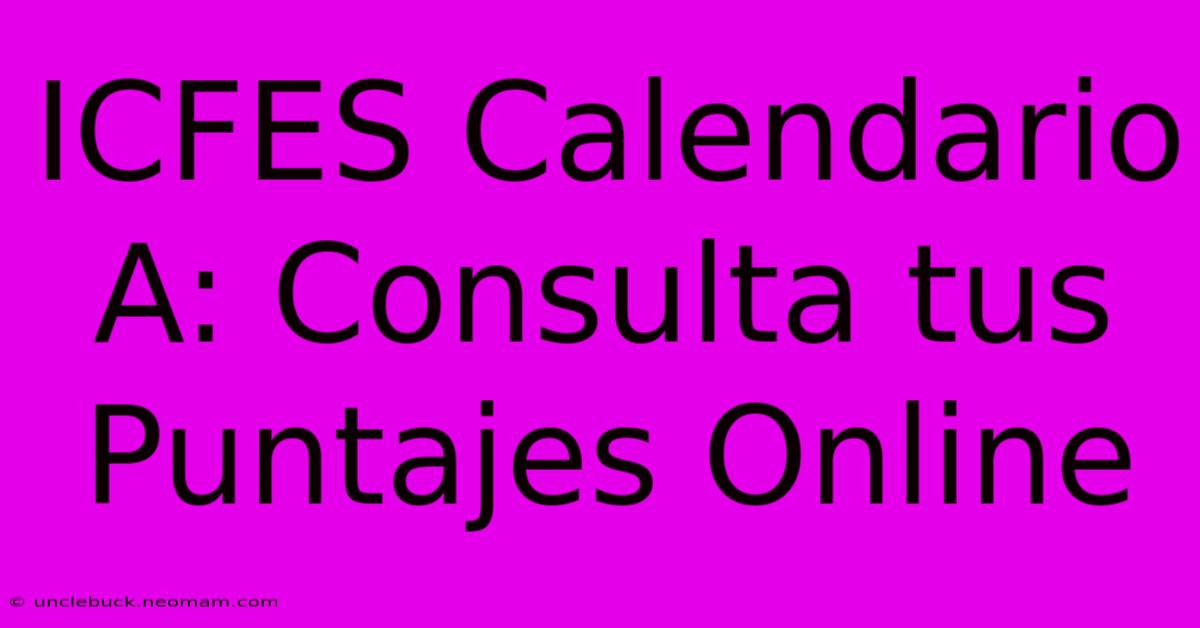 ICFES Calendario A: Consulta Tus Puntajes Online