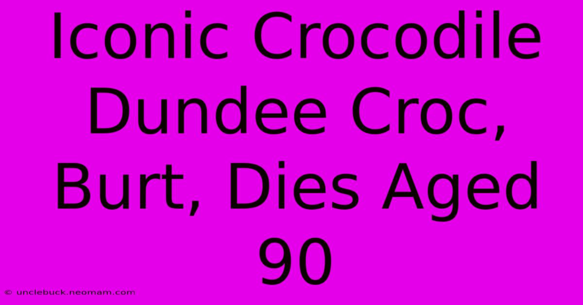 Iconic Crocodile Dundee Croc, Burt, Dies Aged 90