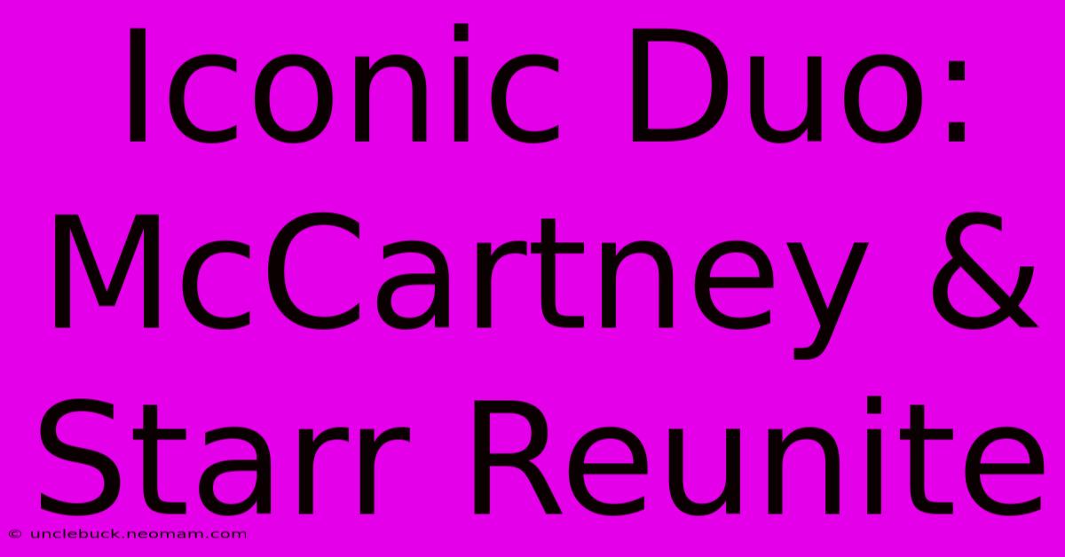 Iconic Duo: McCartney & Starr Reunite