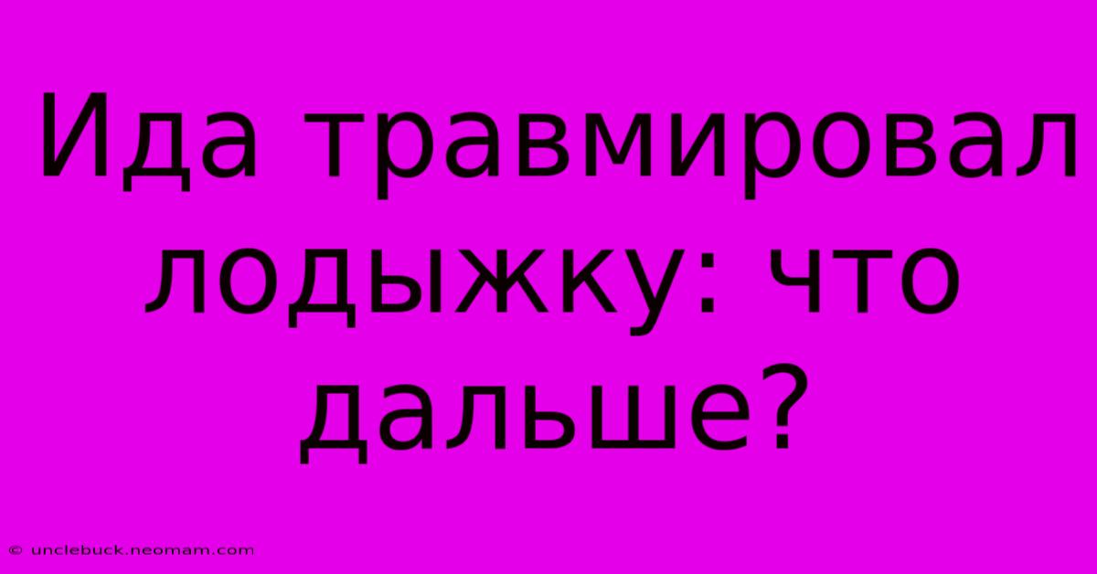 Ида Травмировал Лодыжку: Что Дальше?