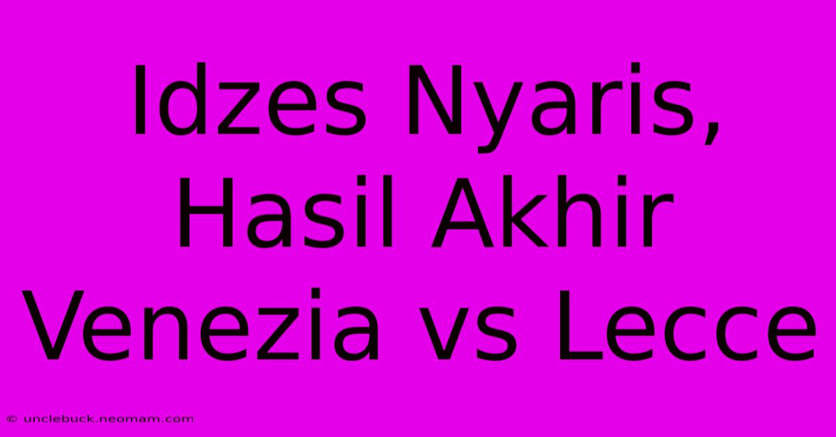 Idzes Nyaris, Hasil Akhir Venezia Vs Lecce