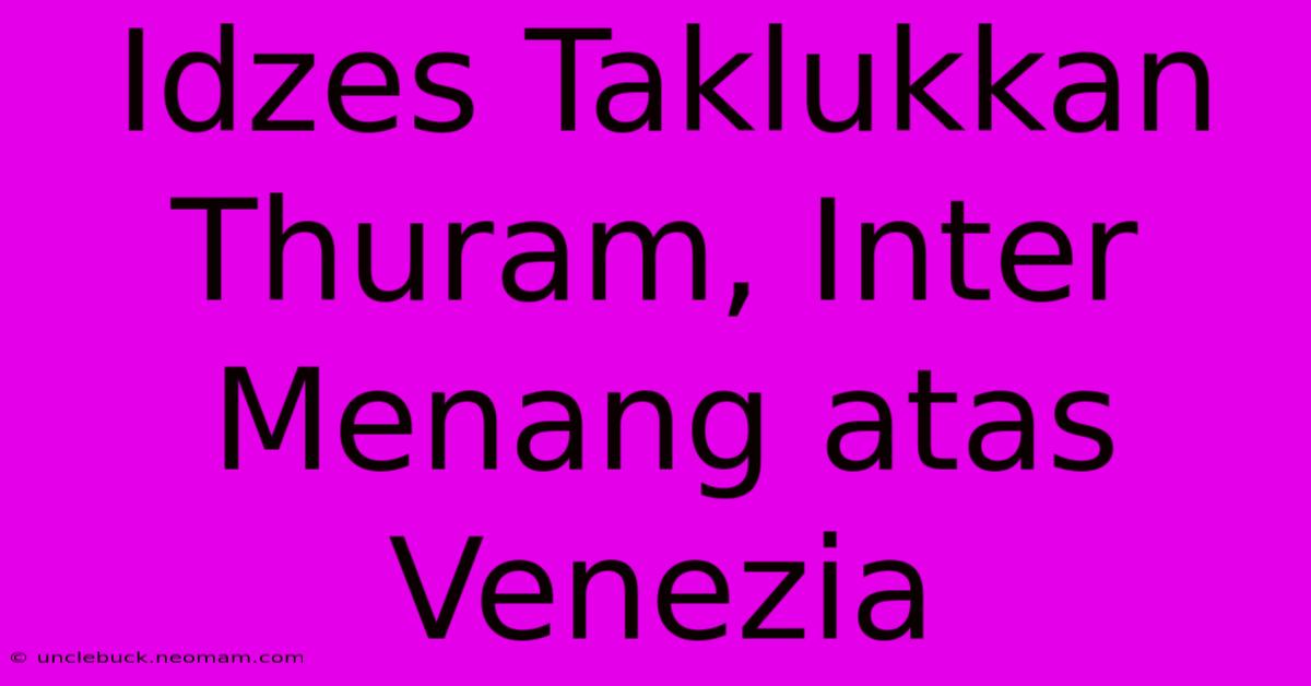 Idzes Taklukkan Thuram, Inter Menang Atas Venezia