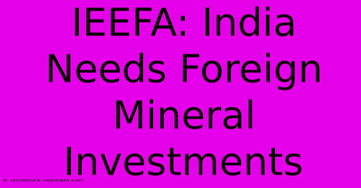 IEEFA: India Needs Foreign Mineral Investments