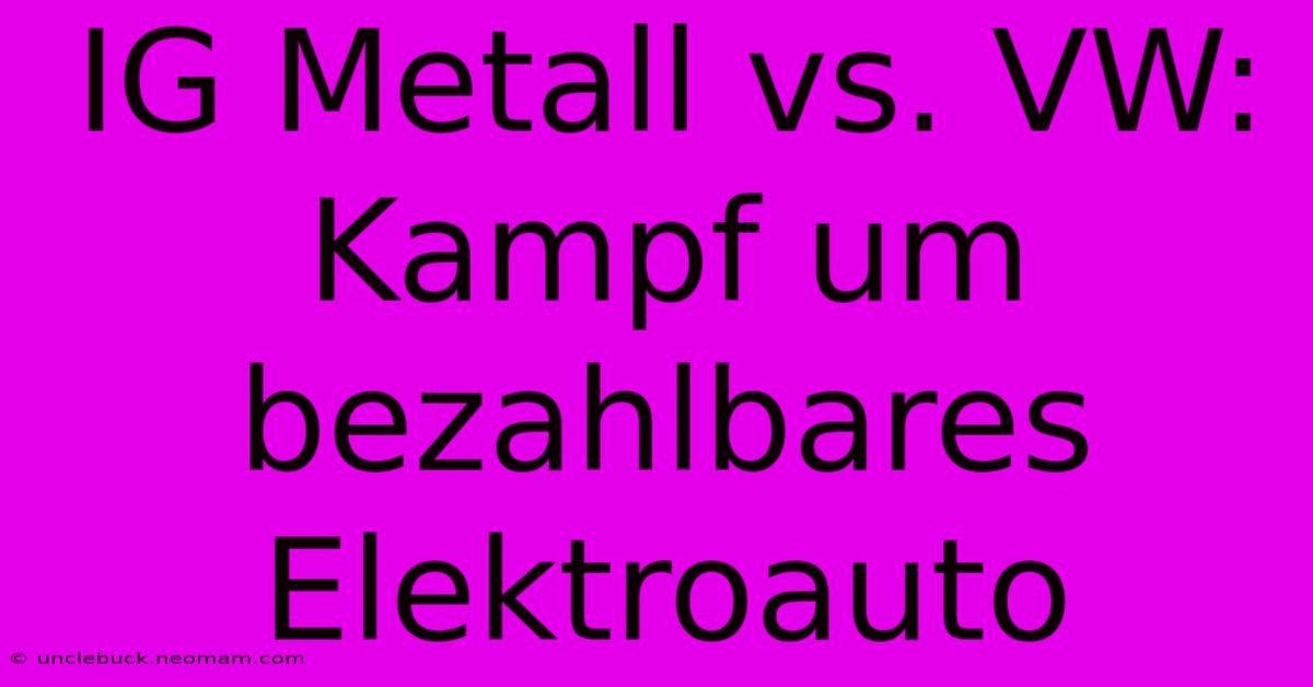 IG Metall Vs. VW: Kampf Um Bezahlbares Elektroauto 