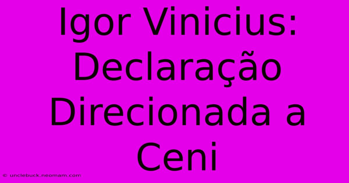 Igor Vinicius: Declaração Direcionada A Ceni