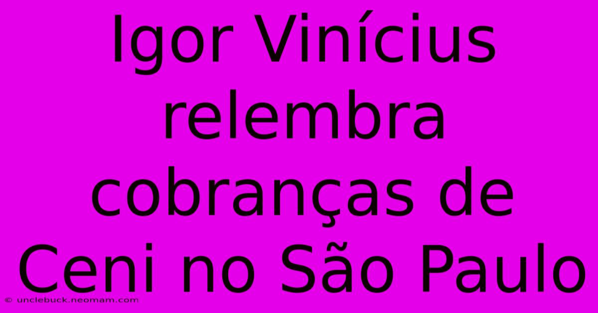 Igor Vinícius Relembra Cobranças De Ceni No São Paulo