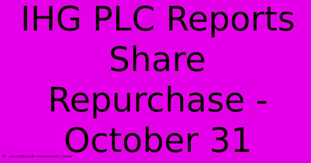 IHG PLC Reports Share Repurchase - October 31