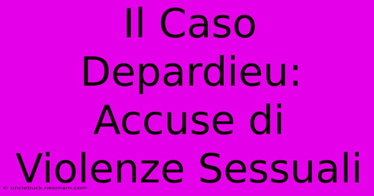 Il Caso Depardieu: Accuse Di Violenze Sessuali 