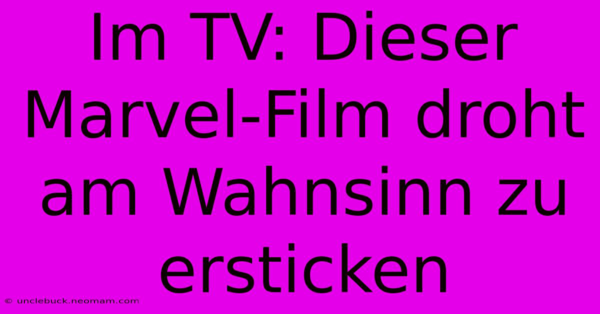 Im TV: Dieser Marvel-Film Droht Am Wahnsinn Zu Ersticken