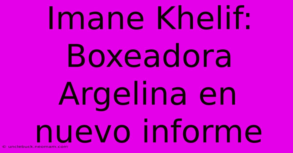 Imane Khelif: Boxeadora Argelina En Nuevo Informe 