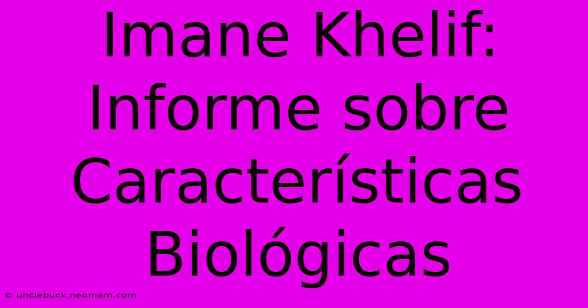 Imane Khelif: Informe Sobre Características Biológicas