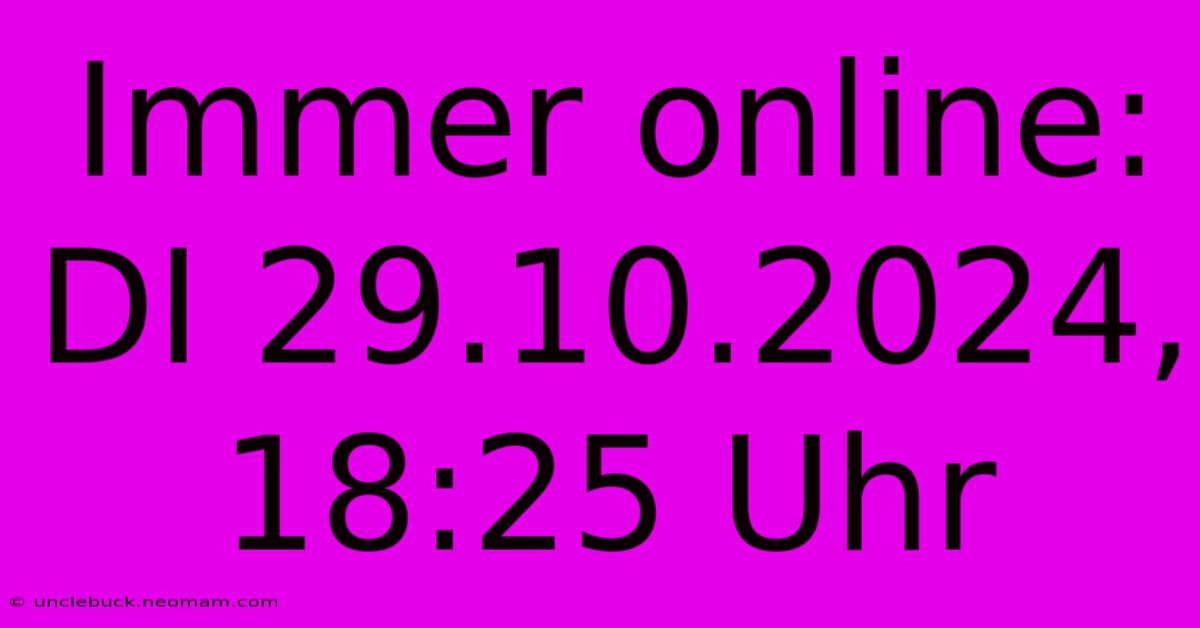 Immer Online: DI 29.10.2024, 18:25 Uhr