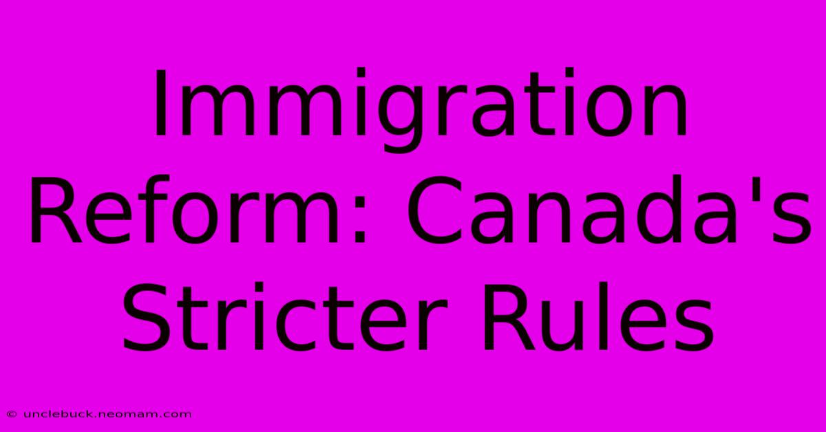 Immigration Reform: Canada's Stricter Rules