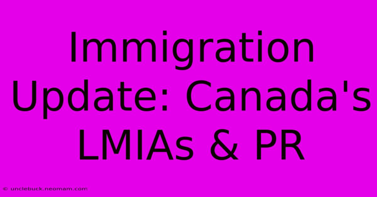 Immigration Update: Canada's LMIAs & PR