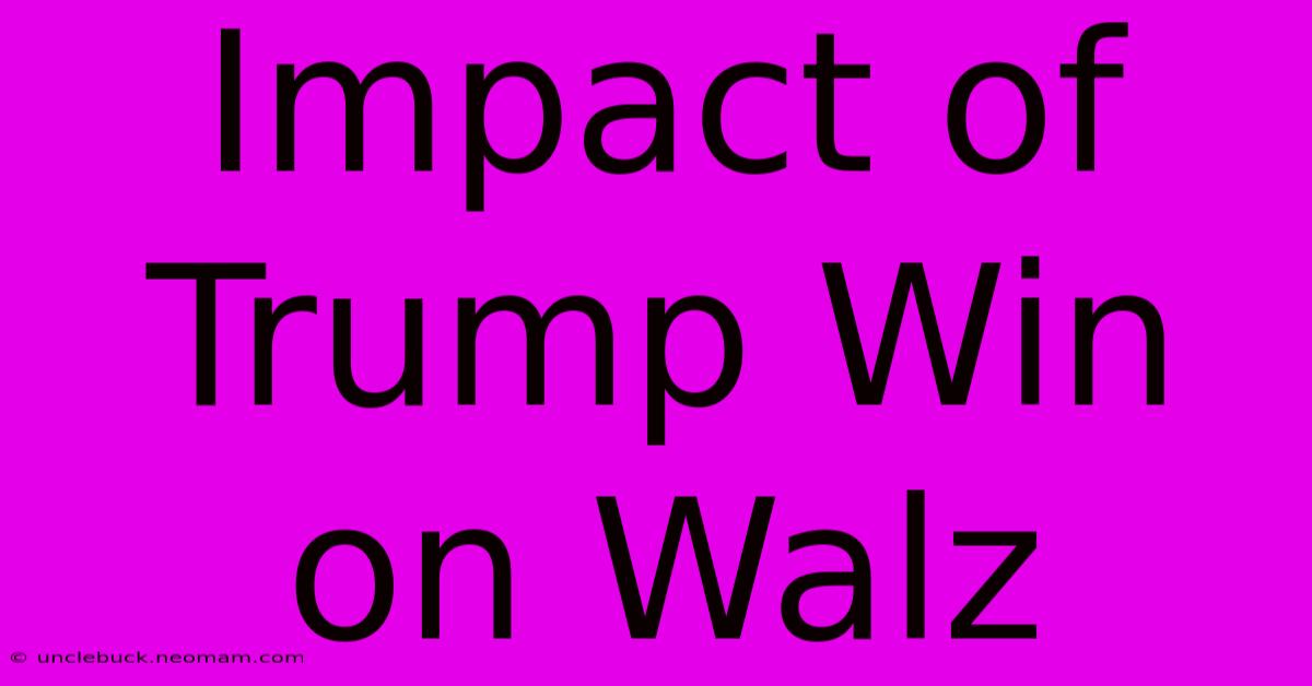 Impact Of Trump Win On Walz