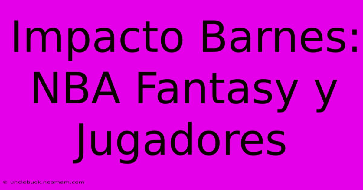 Impacto Barnes:  NBA Fantasy Y Jugadores