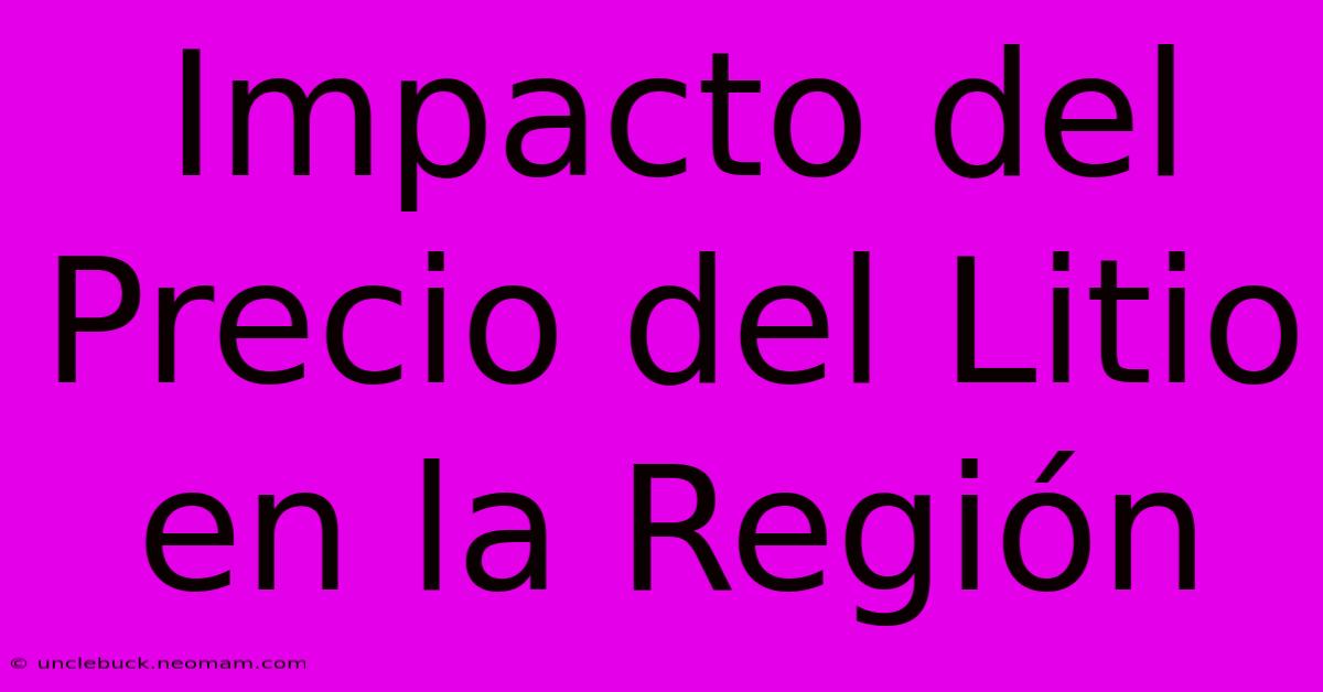 Impacto Del Precio Del Litio En La Región