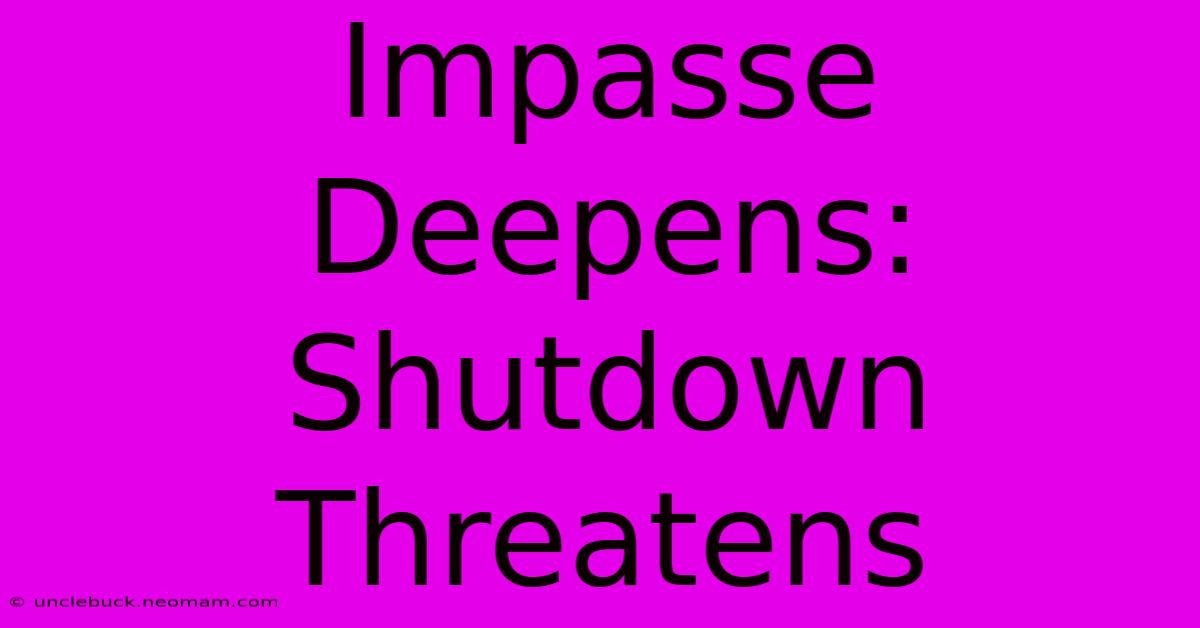 Impasse Deepens: Shutdown Threatens