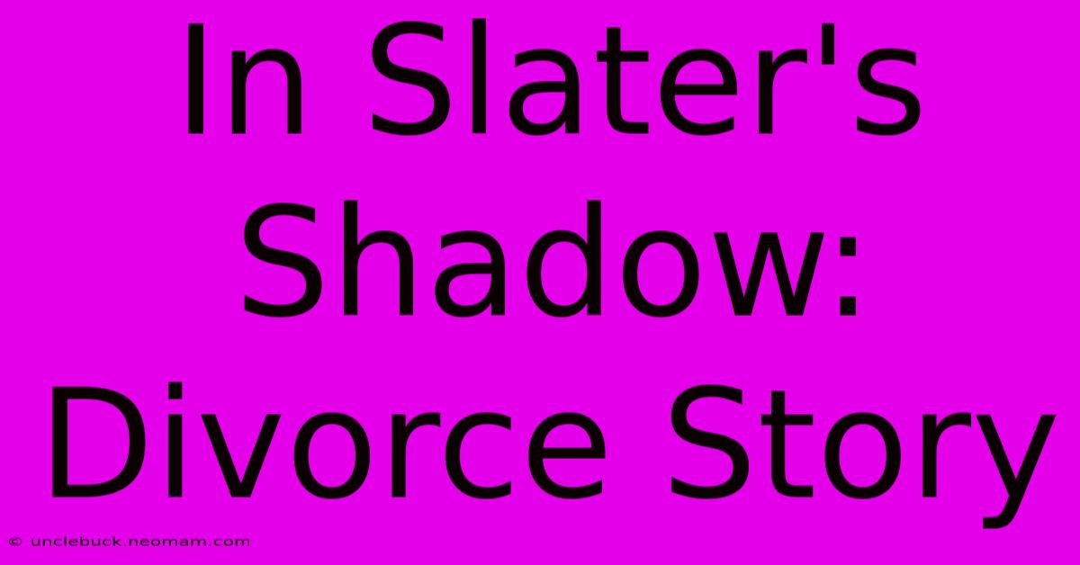 In Slater's Shadow: Divorce Story