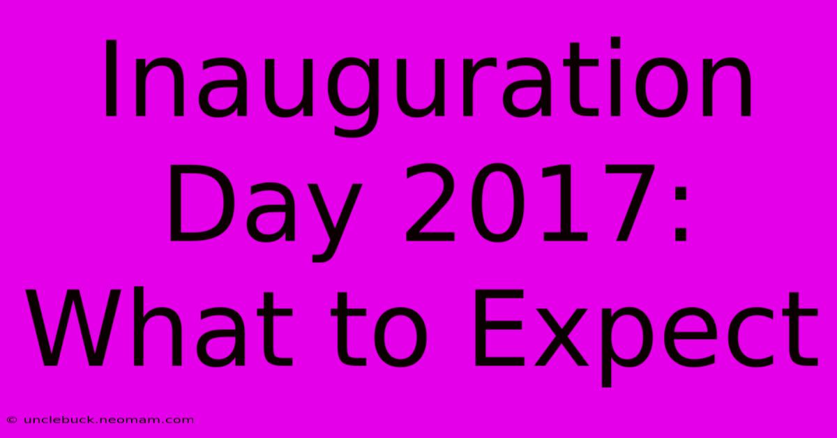 Inauguration Day 2017: What To Expect