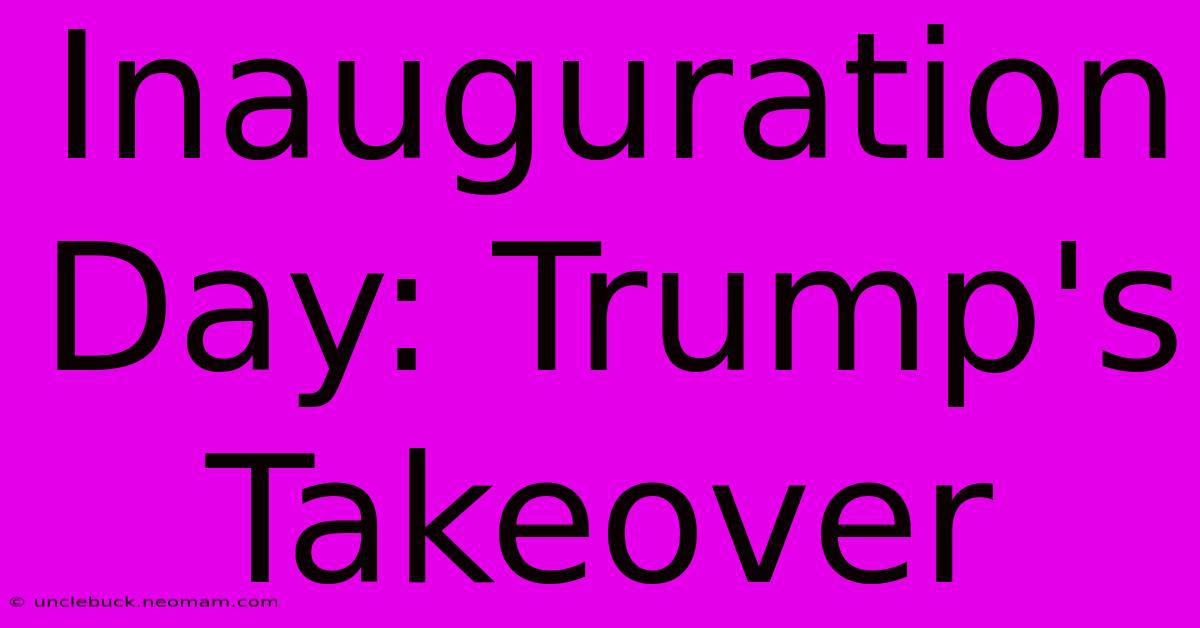 Inauguration Day: Trump's Takeover 