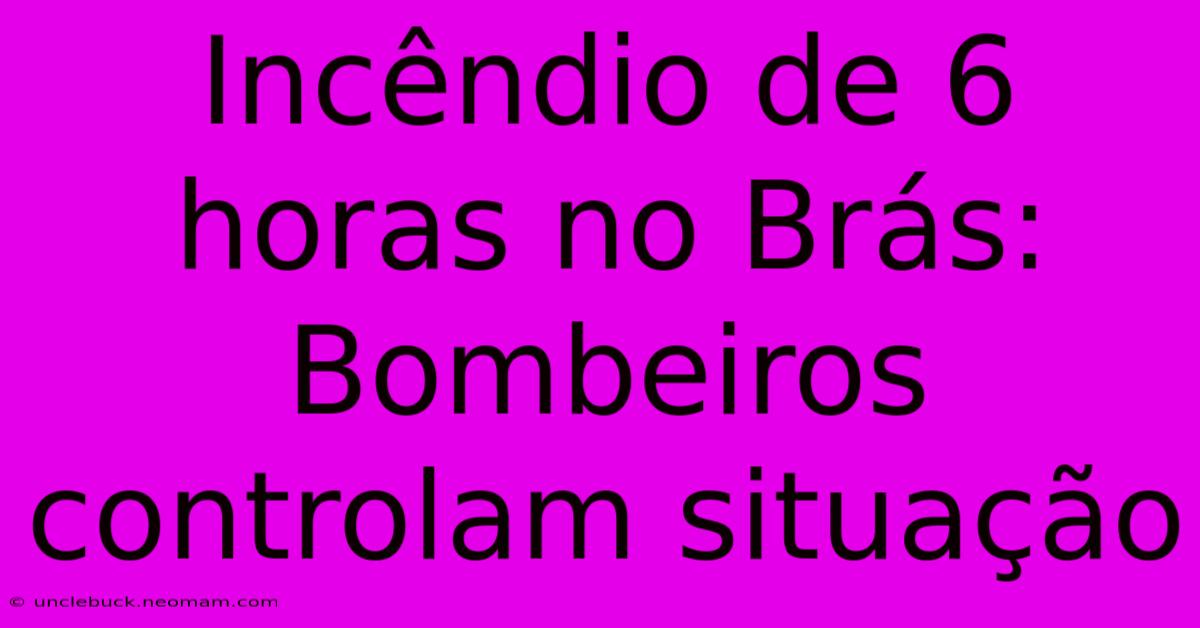 Incêndio De 6 Horas No Brás: Bombeiros Controlam Situação