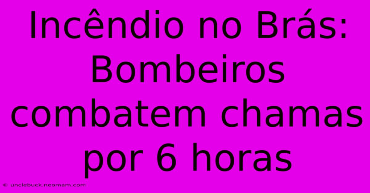 Incêndio No Brás: Bombeiros Combatem Chamas Por 6 Horas