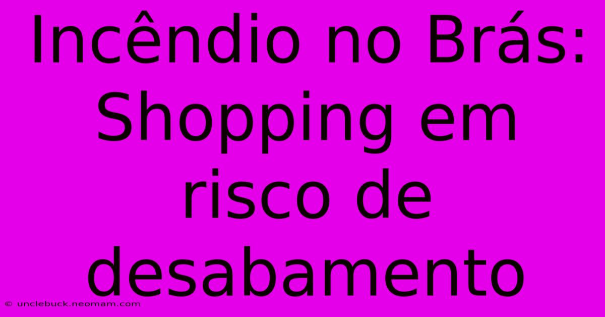 Incêndio No Brás: Shopping Em Risco De Desabamento