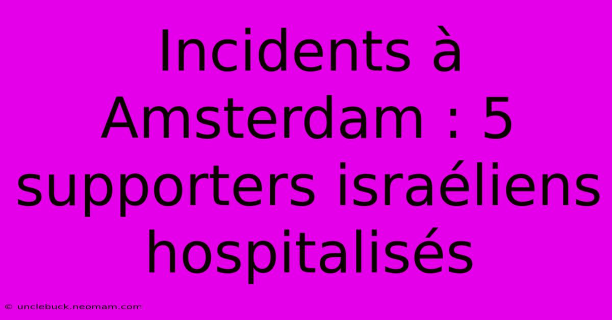 Incidents À Amsterdam : 5 Supporters Israéliens Hospitalisés