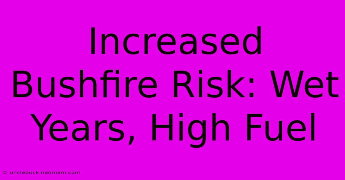 Increased Bushfire Risk: Wet Years, High Fuel