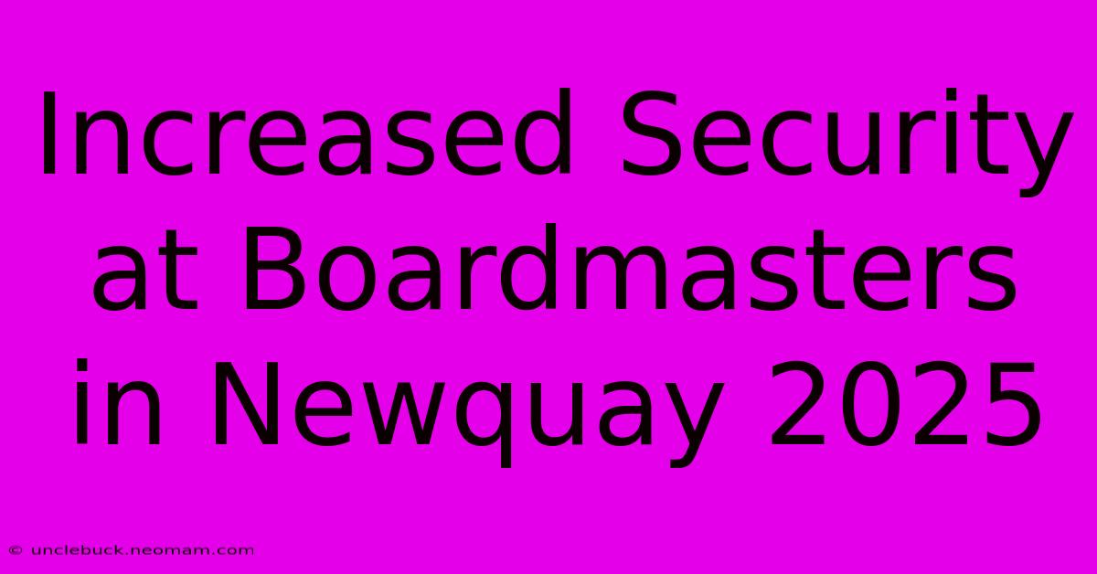 Increased Security At Boardmasters In Newquay 2025