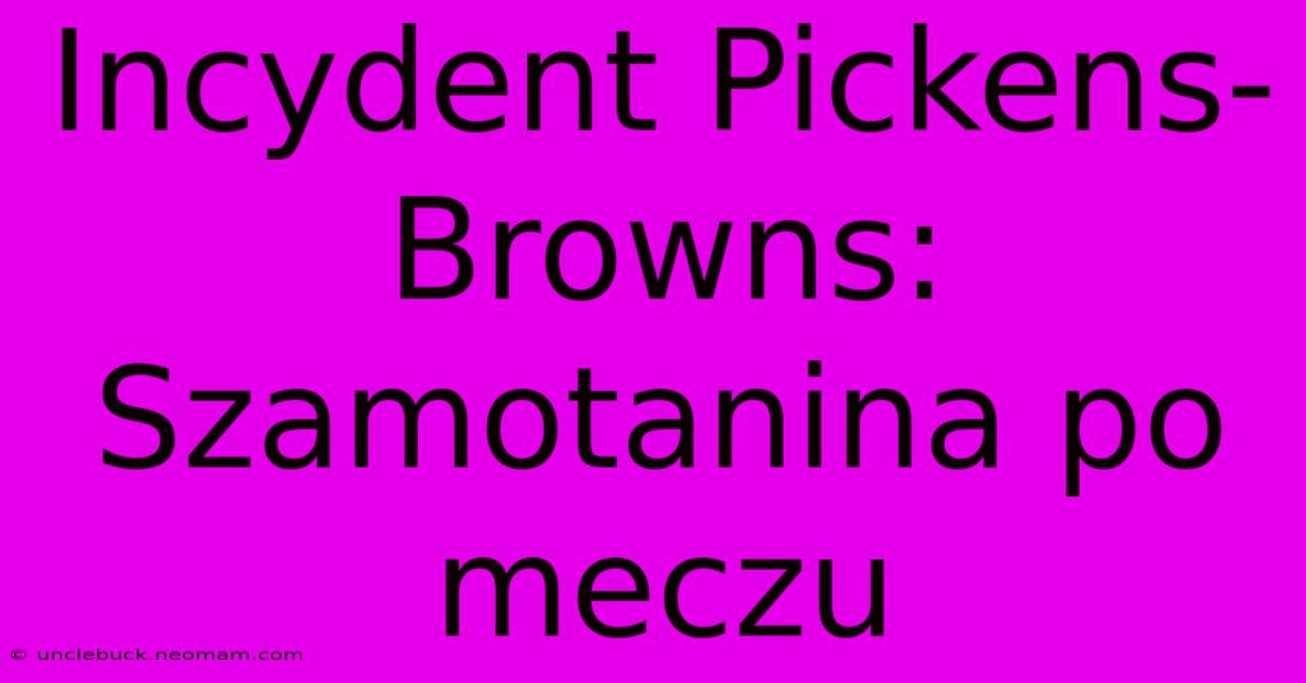 Incydent Pickens-Browns: Szamotanina Po Meczu