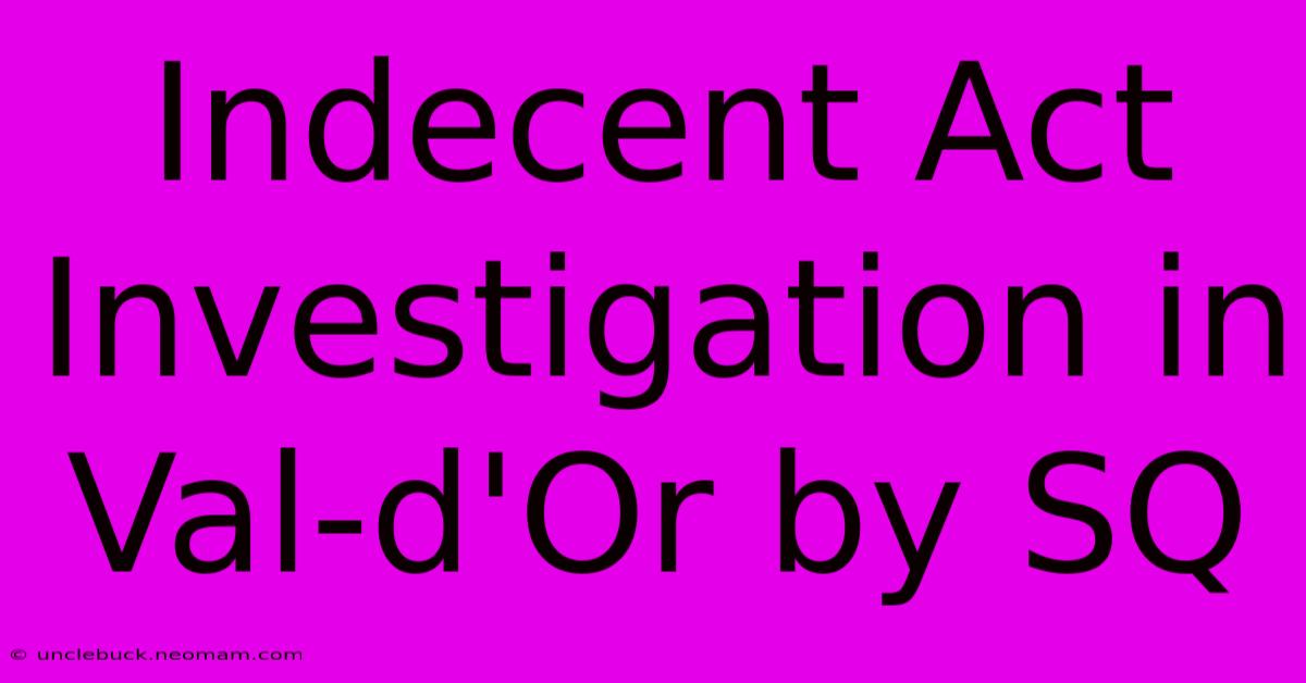 Indecent Act Investigation In Val-d'Or By SQ