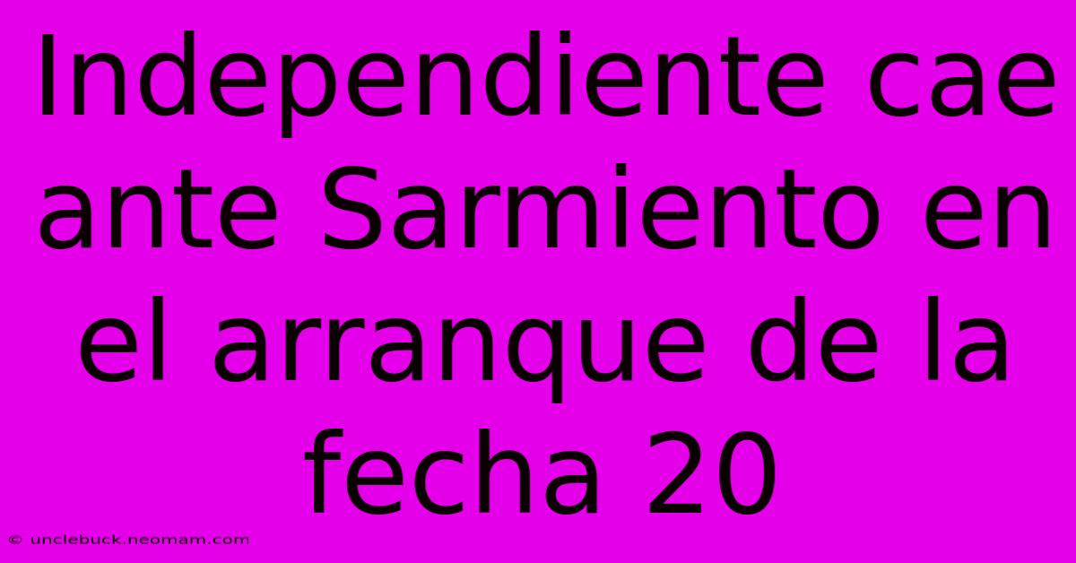 Independiente Cae Ante Sarmiento En El Arranque De La Fecha 20