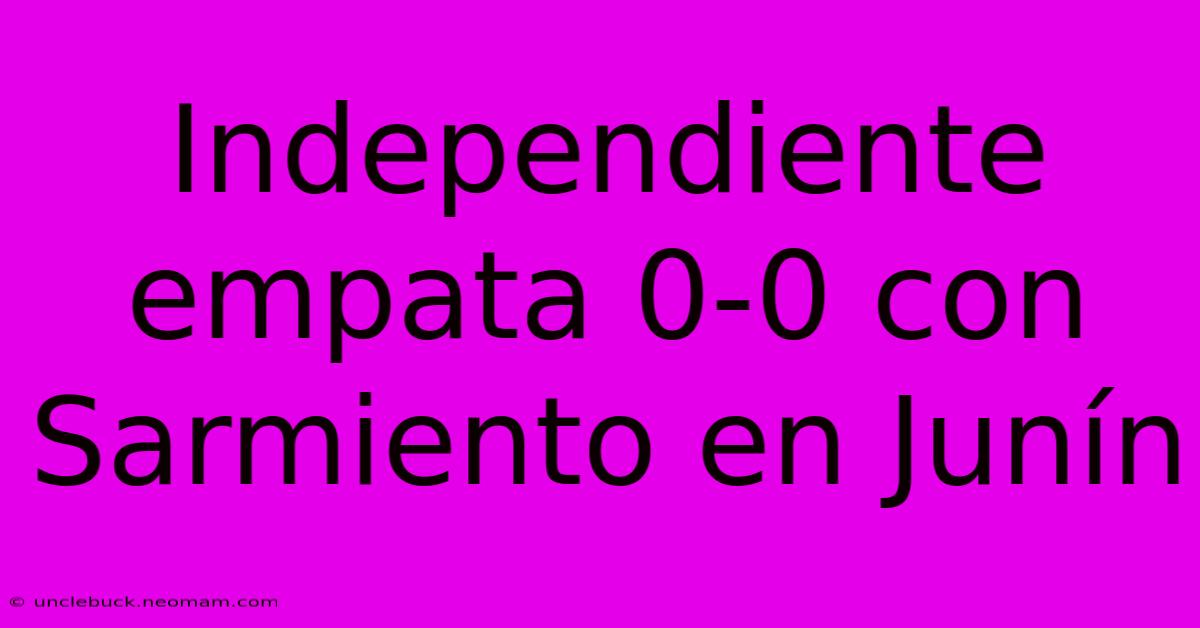 Independiente Empata 0-0 Con Sarmiento En Junín