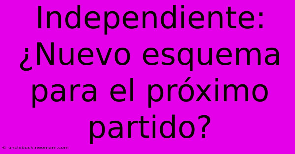 Independiente: ¿Nuevo Esquema Para El Próximo Partido?