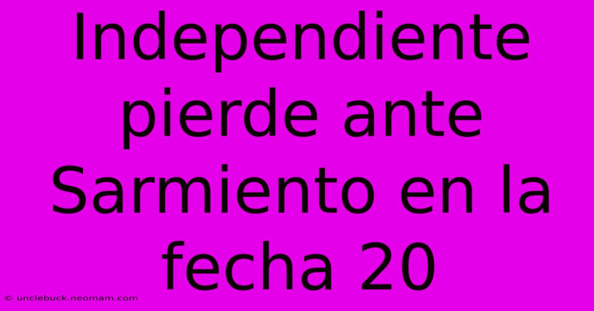 Independiente Pierde Ante Sarmiento En La Fecha 20 