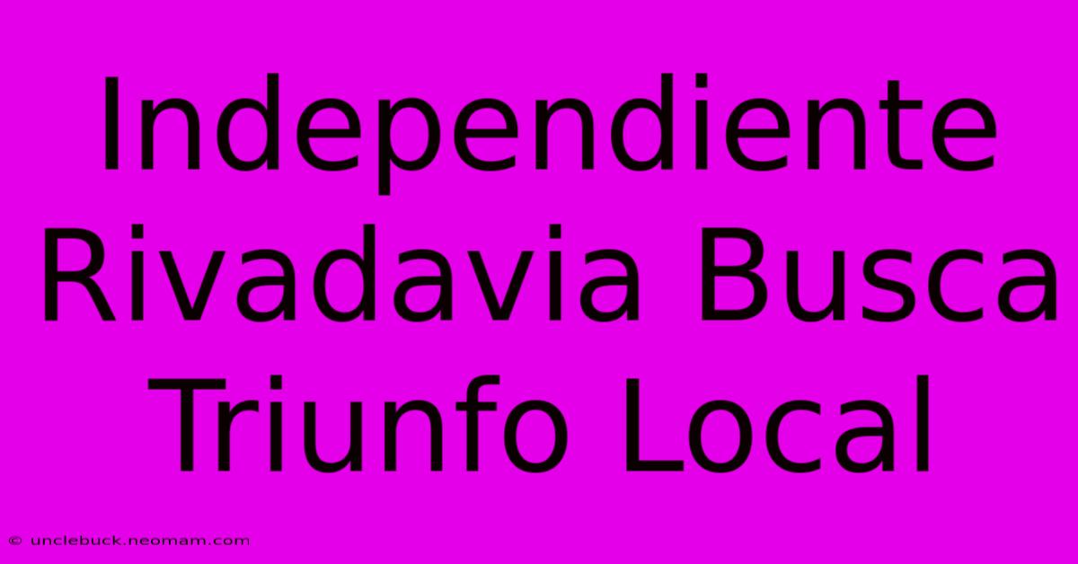 Independiente Rivadavia Busca Triunfo Local 