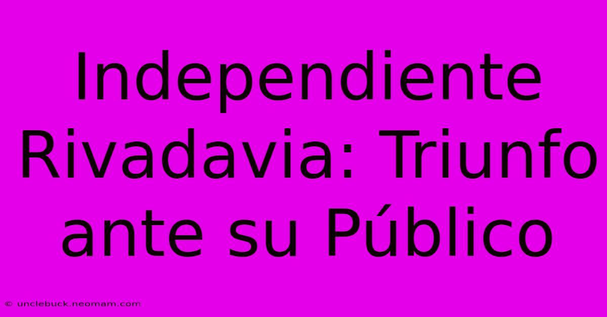 Independiente Rivadavia: Triunfo Ante Su Público