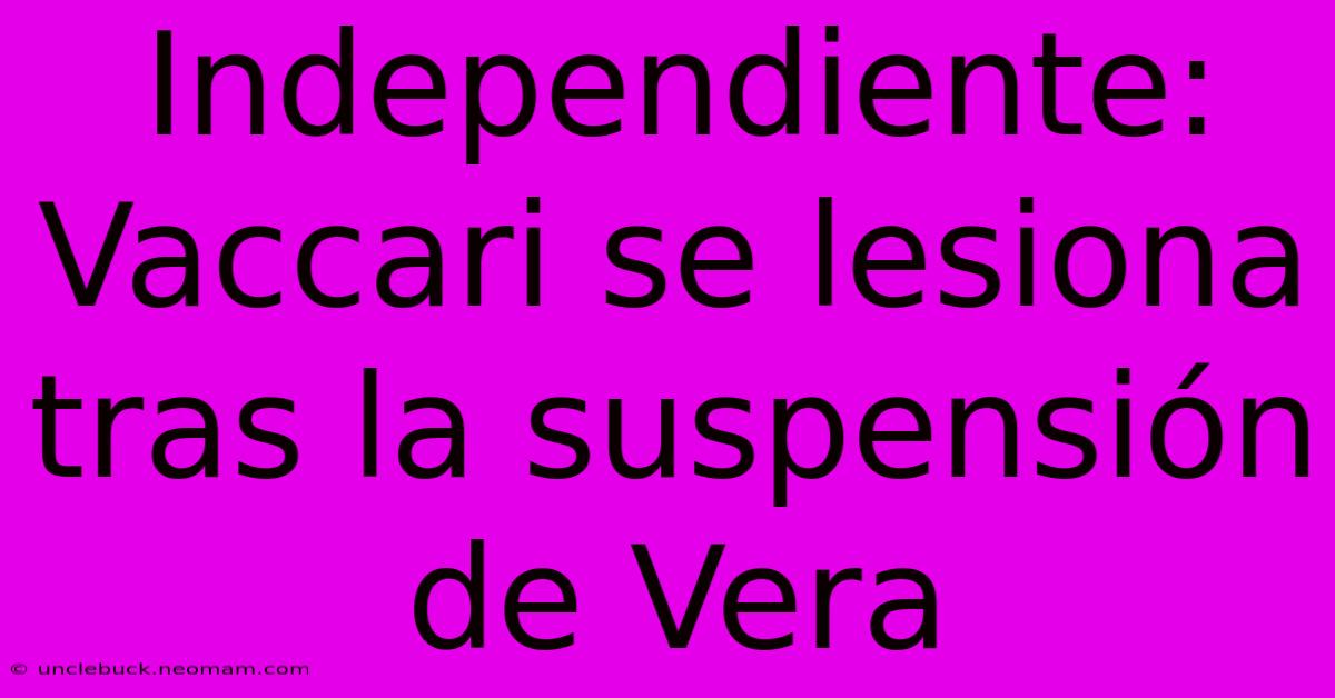 Independiente: Vaccari Se Lesiona Tras La Suspensión De Vera