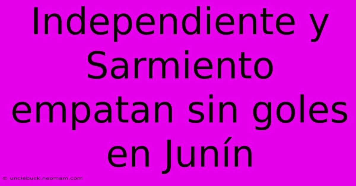 Independiente Y Sarmiento Empatan Sin Goles En Junín