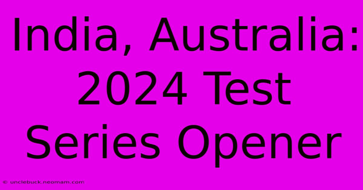 India, Australia: 2024 Test Series Opener