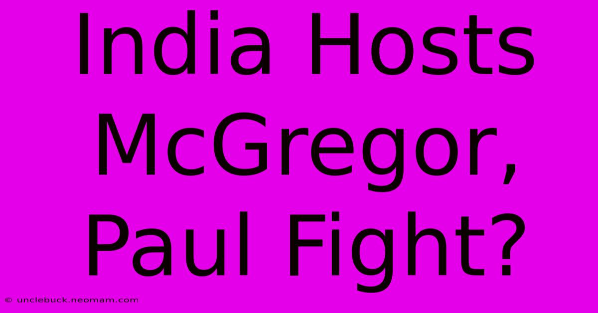 India Hosts McGregor, Paul Fight?