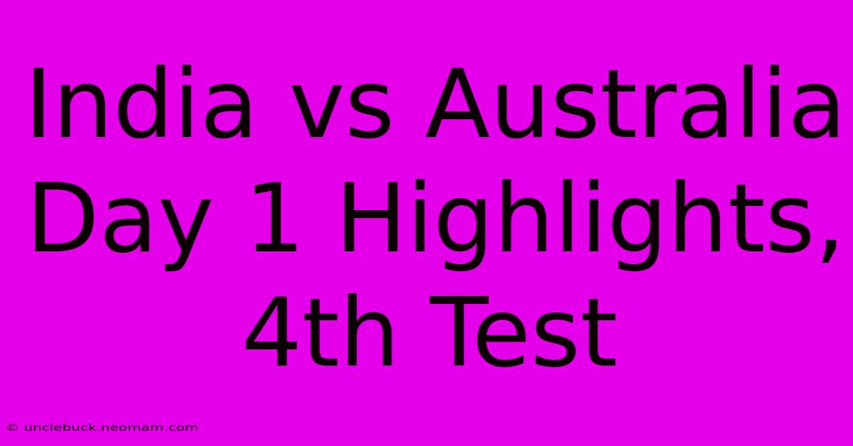 India Vs Australia Day 1 Highlights, 4th Test