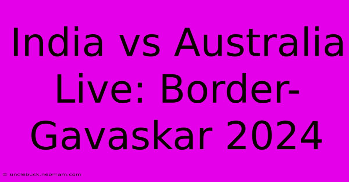 India Vs Australia Live: Border-Gavaskar 2024