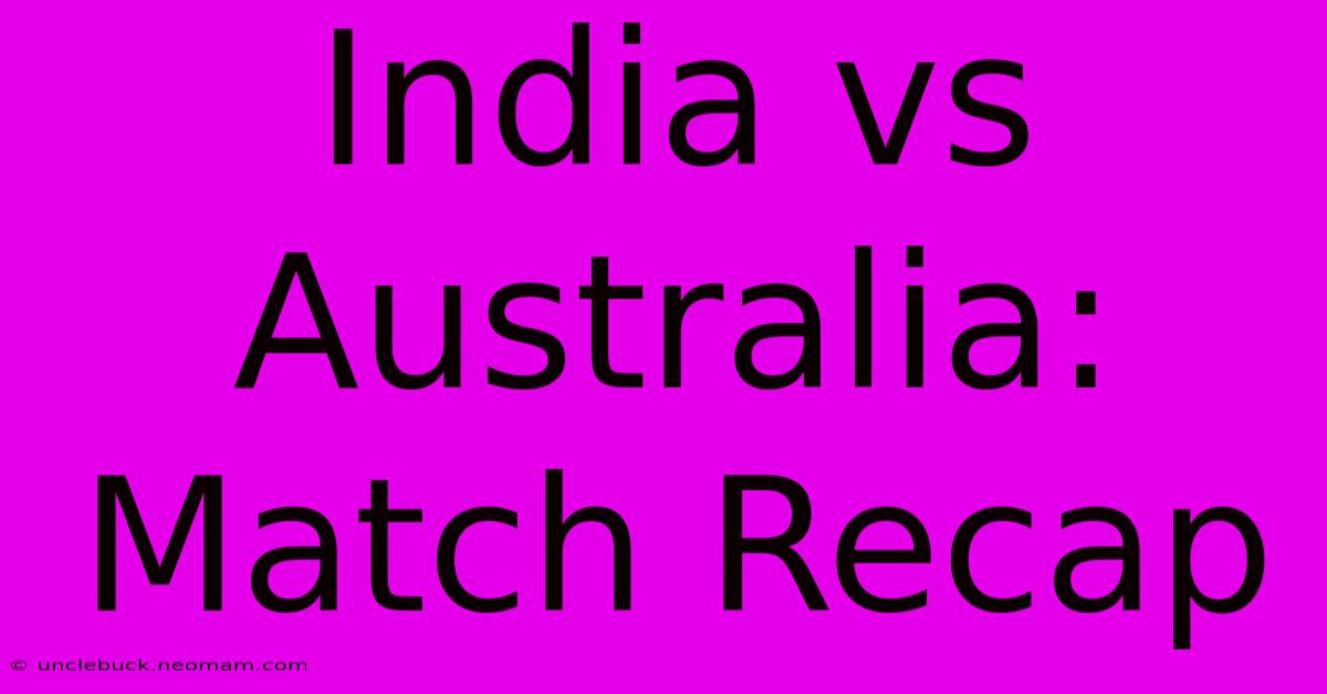 India Vs Australia: Match Recap