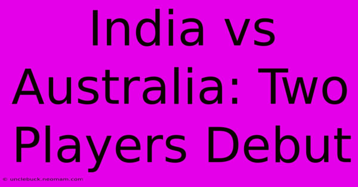 India Vs Australia: Two Players Debut